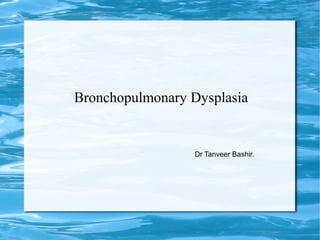 Bronchopulmonary Dysplasia
Dr Tanveer Bashir.
 
