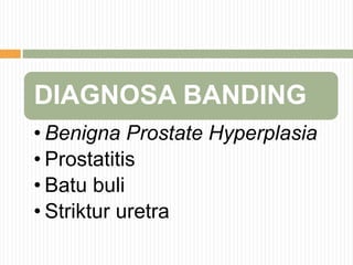 DIAGNOSA BANDING
• Benigna Prostate Hyperplasia
• Prostatitis
• Batu buli
• Striktur uretra
 