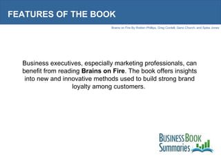 FEATURES OF THE BOOK Business executives, especially marketing professionals, can benefit from reading  Brains on Fire . T...