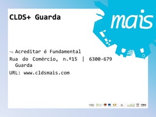 CLDS+ Guarda
Acreditar é Fundamental
Rua do Comércio, n.º15 | 6300-679
Guarda
URL: www.cldsmais.com
 