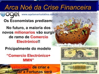 Arca No é da Crise Financeira Os Economistas predizem: No futuro, a maioria dos novos  milionarios  v ã o surgir de ramo de  Comercio Electr ónico !! Pricipalmente do modelo  “ Comercio Electrónico+  MMN” A  velocidade  de criar e acumular a Fortunas  será incrível!! 