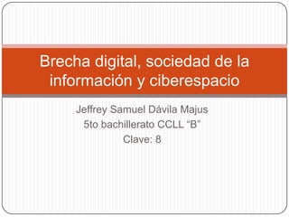 Jeffrey Samuel Dávila Majus 5to bachillerato CCLL “B” Clave: 8 Brecha digital, sociedad de la información y ciberespacio 