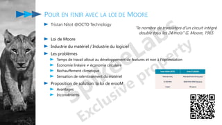 POUR EN FINIR AVEC LA LOI DE MOORE
Tristan Nitot @OCTO Technology
Loi de Moore
Industrie du matériel / Industrie du logiciel
Les problèmes
Temps de travail alloué au développement de features et non à l'optimisation
Économie linéaire ≠ économie circulaire
Réchauffement climatique
Sensation de ralentissement du matériel
Proposition de solution: la loi de erooM
Avantages
Inconvénients
"le nombre de transistors d'un circuit intégré
double tous les 24 mois" G. Moore, 1965
 