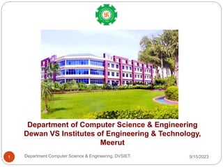 9/15/2023
Department Computer Science & Engineering, DVSIET.
1
Department of Computer Science & Engineering
Dewan VS Institutes of Engineering & Technology,
Meerut
 