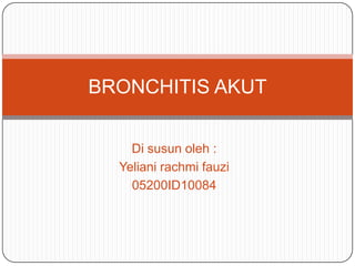 BRONCHITIS AKUT


    Di susun oleh :
  Yeliani rachmi fauzi
    05200ID10084
 