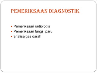 Pemeriksaan diagnostik

 Pemeriksaan radiologis
 Pemeriksaan fungsi paru
 analisa gas darah
 