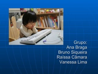 Grupo: Ana Braga Bruno Siqueira Raíssa Câmara Vanessa Lima 