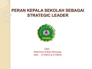 PERAN KEPALA SEKOLAH SEBAGAI
STRATEGIC LEADER
Oleh :
Rokhiman & Bisri Munawar
NIM : 2110872 & 2110878
 