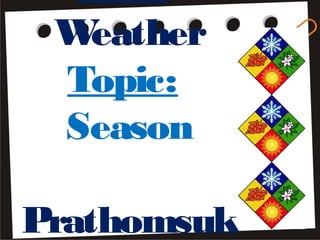 Weather
 Topic:
 Season

Prathomsuk
 