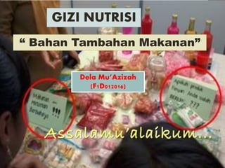 GIZI NUTRISI
“ Bahan Tambahan Makanan”
Dela Mu’Azizah
(F1D012016)
 