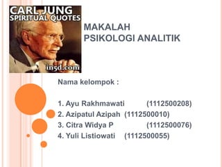 MAKALAH
PSIKOLOGI ANALITIK
Nama kelompok :
1. Ayu Rakhmawati (1112500208)
2. Azipatul Azipah (1112500010)
3. Citra Widya P (1112500076)
4. Yuli Listiowati (1112500055)
 