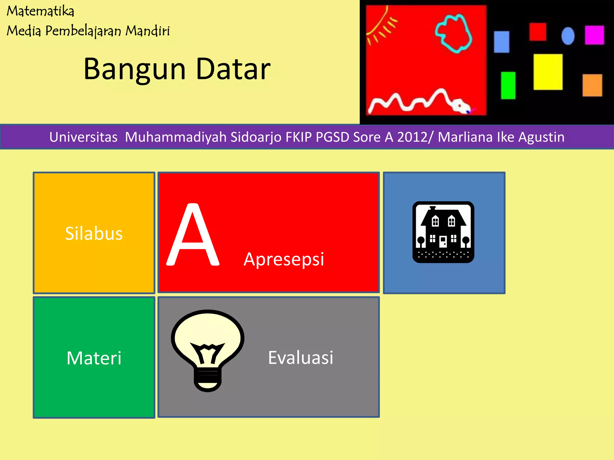 Matematika
Media Pembelajaran Mandiri
Bangun Datar
Silabus
Materi Evaluasi
A Apresepsi
Universitas Muhammadiyah Sidoarjo FKIP PGSD Sore A 2012/ Marliana Ike Agustin
 