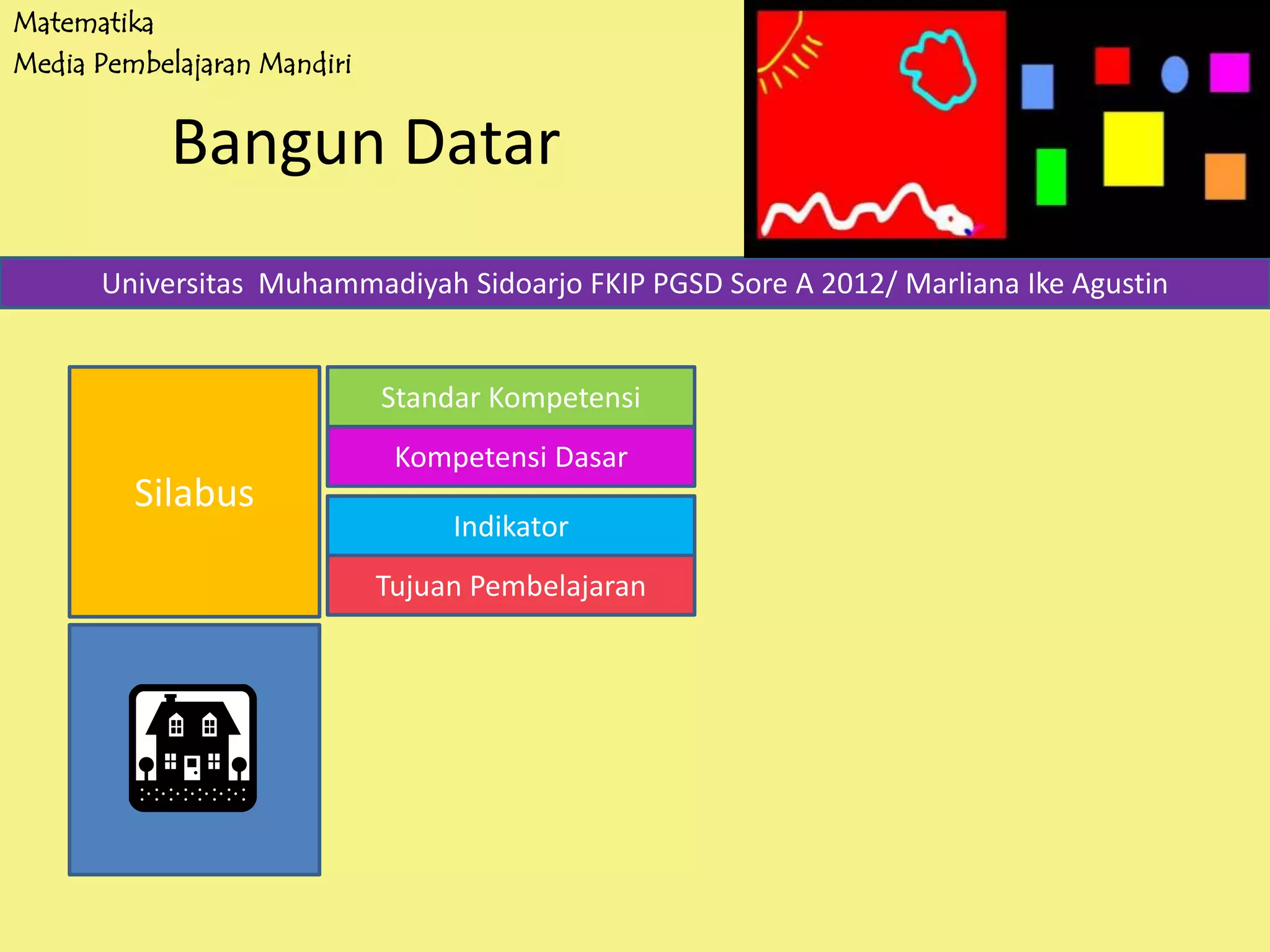 Matematika
Media Pembelajaran Mandiri
Bangun Datar
Silabus
Universitas Muhammadiyah Sidoarjo FKIP PGSD Sore A 2012/ Marliana Ike Agustin
Tujuan Pembelajaran
Indikator
Kompetensi Dasar
Standar Kompetensi
 