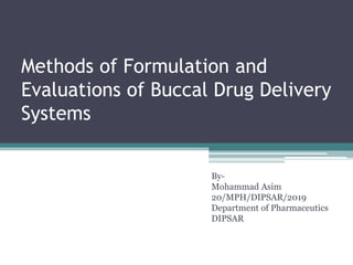Methods of Formulation and
Evaluations of Buccal Drug Delivery
Systems
By-
Mohammad Asim
20/MPH/DIPSAR/2019
Department of Pharmaceutics
DIPSAR
 