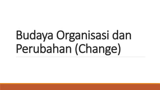 Budaya Organisasi dan
Perubahan (Change)
 