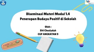 Diseminasi Materi Modul 1.4
Penerapan Budaya Positif di Sekolah
Oleh :
Siti Chosiydah
CGP ANGKATAN 9
 
