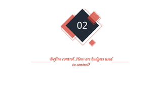 02
Define control. How are budgets used
to control?
 