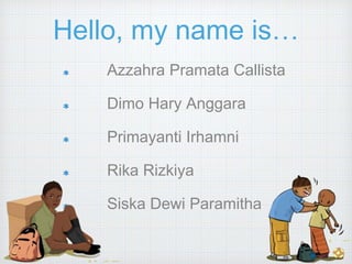 Hello, my name is…
Azzahra Pramata Callista
Dimo Hary Anggara
Primayanti Irhamni
Rika Rizkiya
Siska Dewi Paramitha
 