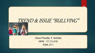 TREND & ISSUE “BULLYING”
Hana Priscilla. F. Sohilait
NPM : 17.111.019
PSIK JT-1
1
 