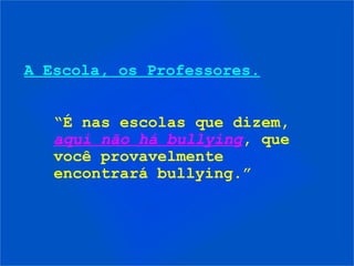 A Escola, os Professores.


   “É nas escolas que dizem,
   aqui não há bullying, que
   você provavelmente
   encontrará bullying.”
 
