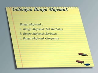 Golongan Bunga Majemuk
Bunga Majemuk :
a. Bunga Majemuk Tak Berbatas
b. Bunga Majemuk Berbatas
c. Bunga Majemuk Campuran
 