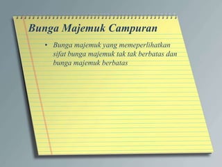 Bunga Majemuk Campuran
• Bunga majemuk yang memeperlihatkan
sifat bunga majemuk tak tak berbatas dan
bunga majemuk berbatas
 