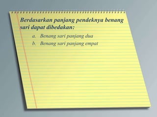 Berdasarkan panjang pendeknya benang
sari dapat dibedakan:
a. Benang sari panjang dua
b. Benang sari panjang empat
 