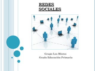 REDESREDES
SOCIALESSOCIALES
Grupo Los Mixtos
Grado Educación Primaria
 
