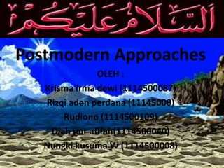 Postmodern Approaches
OLEH :
Krisma irma dewi (1114500087)
Rizqi aden perdana (11145000)
Rudiono (1114500109)
Diah nur afifah(1114500040)
Nungki kusuma W (1114500008)
 