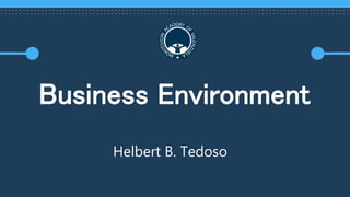 Business Environment
Helbert B. Tedoso
 