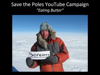 Save the Poles YouTube Campaign “ Eating Butter” 