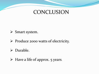 CONCLUSION
 Smart system.
 Produce 2000 watts of electricity.
 Durable.
 Have a life of approx. 5 years.
 