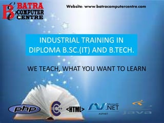 INDUSTRIAL TRAINING IN
DIPLOMA B.SC.(IT) AND B.TECH.
WE TEACH, WHAT YOU WANT TO LEARN
Website: www.batracomputercentre.com
 