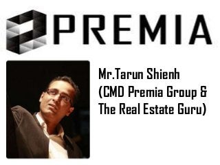 Mr.Tarun Shienh
(CMD Premia Group &
The Real Estate Guru)
 