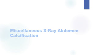Miscellaneous X-Ray Abdomen
Calcification
 