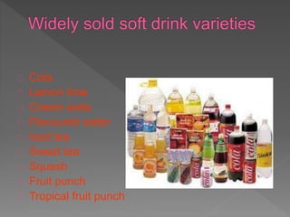 Cola
Lemon lime
Cream soda
Flavoured water
Iced tea
Sweet tea
Squash
Fruit punch
Tropical fruit punch
 
