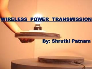 WIRELESS POWER TRANSMISSION

By: Shruthi Patnam

 