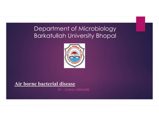 Air borne bacterial disease
BY – UJWAL VIRKHARE
Department of Microbiology
Barkatullah University Bhopal
 