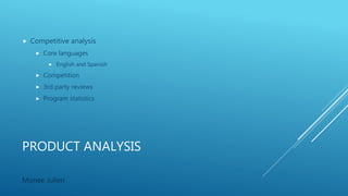PRODUCT ANALYSIS
 Competitive analysis
 Core languages
 English and Spanish
 Competition
 3rd party reviews
 Program statistics
Monee Julien
 