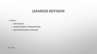 JAPANESE REVISION
• LEVEL 3
• ADD DIALOGS
• REVIEW PHONETIC TRANSCRIPTIONS
• ADD NOTES ON BODY LANGUAGE
Alexis Feggins
 