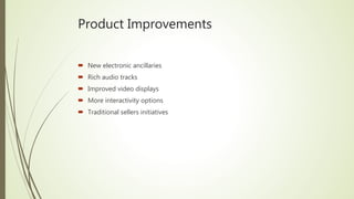 Product Improvements
 New electronic ancillaries
 Rich audio tracks
 Improved video displays
 More interactivity options
 Traditional sellers initiatives
 