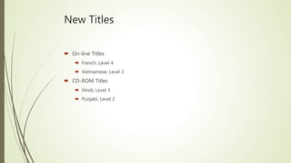 New Titles
 On-line Titles
 French; Level 4
 Vietnamese; Level 3
 CD-ROM Titles
 Hindi; Level 3
 Punjabi; Level 2
 