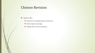 Chinese Revision
 Levels 1 & 2
 Examine for outdated political references
 Check regional coverage
 Update with current vocabulary
 