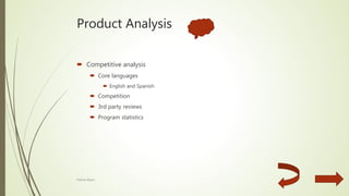 Product Analysis
 Competitive analysis
 Core languages
 English and Spanish
 Competition
 3rd party reviews
 Program statistics
Fatima Byars
 