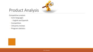 Product Analysis
Competitive analysis
◦ Core languages
◦ English and Spanish
◦ Competition
◦ 3rd party reviews
◦ Program statistics
KATIE VANAUKEN
 