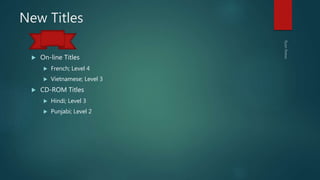 New Titles
 On-line Titles
 French; Level 4
 Vietnamese; Level 3
 CD-ROM Titles
 Hindi; Level 3
 Punjabi; Level 2
 