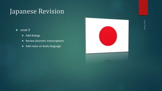 Japanese Revision
 Level 3
 Add dialogs
 Review phonetic transcriptions
 Add notes on body language
 