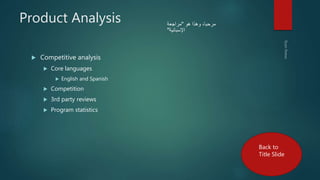 Product Analysis
 Competitive analysis
 Core languages
 English and Spanish
 Competition
 3rd party reviews
 Program statistics
‫هو‬ ‫وهذا‬ ،‫مرحبا‬"‫مراجعة‬
‫اإلسبانية‬"
Back to
Title Slide
 