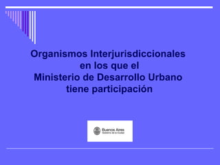 Organismos Interjurisdiccionales  en los que el Ministerio de Desarrollo Urbano  tiene participación 