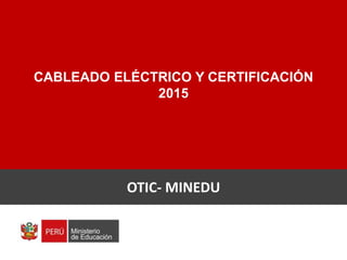 CABLEADO ELÉCTRICO Y CERTIFICACIÓN
2015
ING. JULIO MERA CASAS
OTIC- MINEDU
 